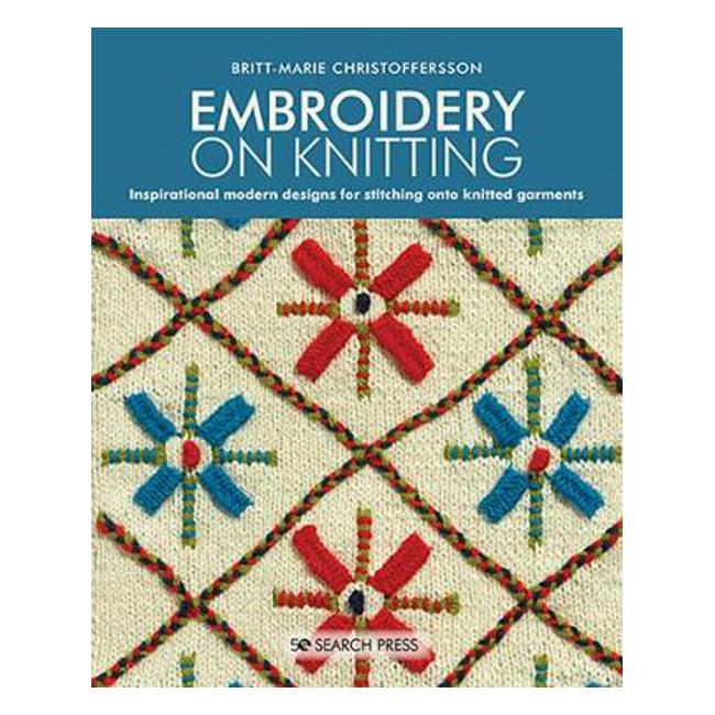 Embroidery on Knitting: 260 Modern Designs for Stitching onto Knitted Garments - Britt-Marie Christoffersson