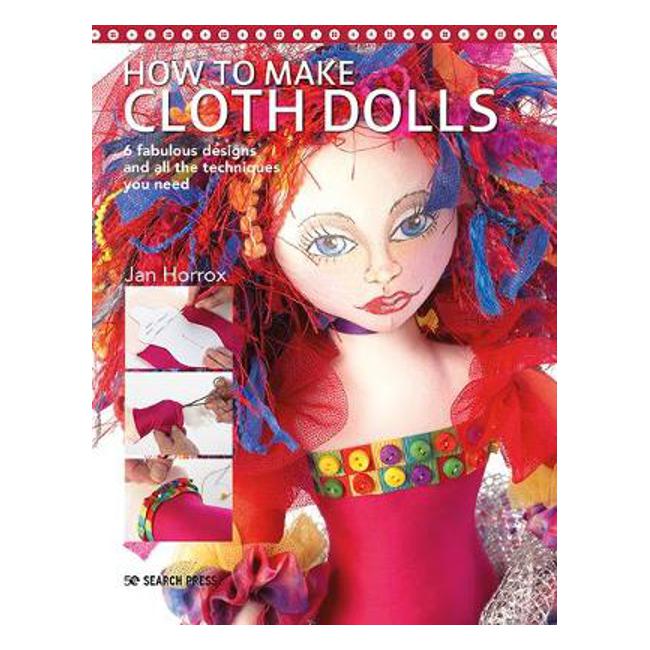 How to Make Cloth Dolls: 6 Fabulous Designs and All the Techniques You Need - Jan Horrox