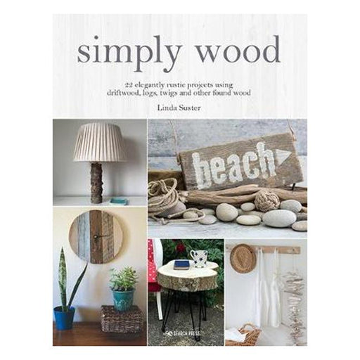 Simply Wood: 22 Elegantly Rustic Projects Using Driftwood, Logs, Twigs and Other Found Wood-Marston Moor