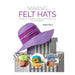Making Felt Hats: A Beginner's Guide to Creating 6 Stunning Styles for All Occasions-Marston Moor