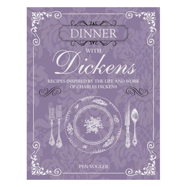 Dinner With Dickens : Recipes Inspired By The Life And Work Of Charles Dickens - Pen Vogler