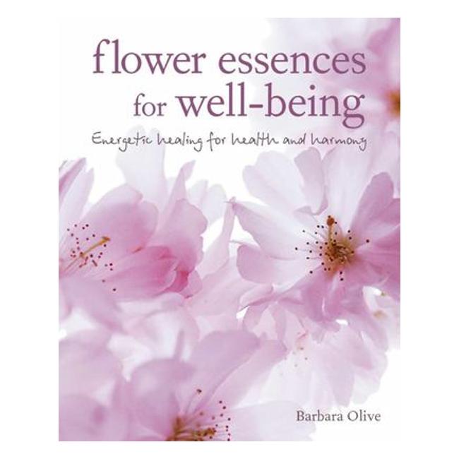 Flower Essences For Well-Being - Energetic Healing For Health And Harmony - Barbara Olive