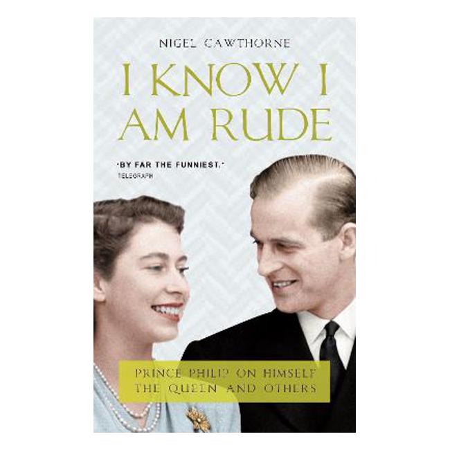 I Know I Am Rude: Prince Philip on Himself, the Queen and Others - Nigel Cawthorne