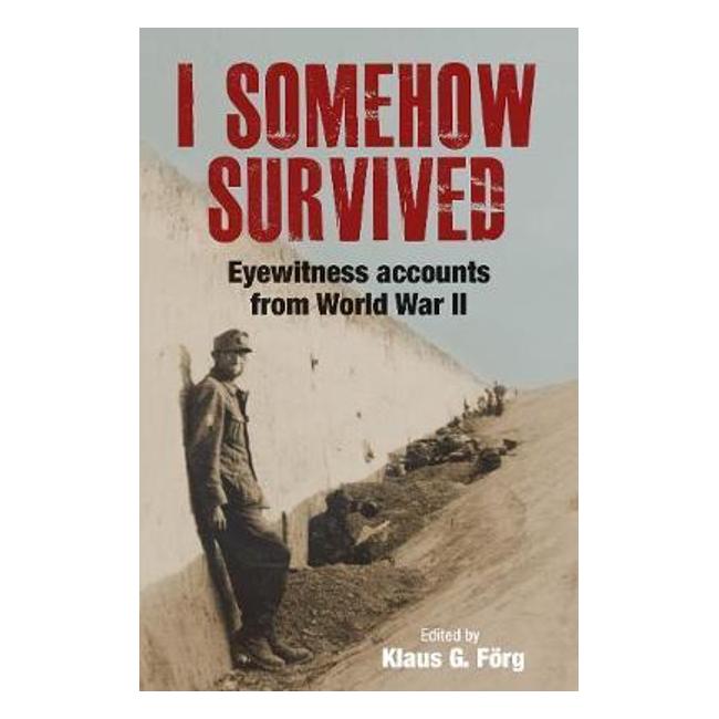 I Somehow Survived: Eyewitness Accounts From World War Ii