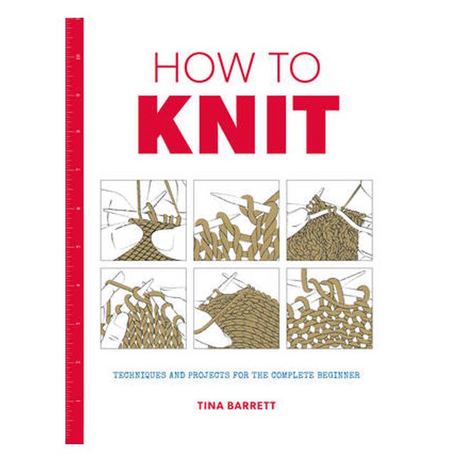 How to Knit: Techniques and Projects for the Complete Beginner - Tina Barrett