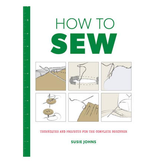 How to Sew: Techniques and Projects for the Complete Beginner - Susie Johns