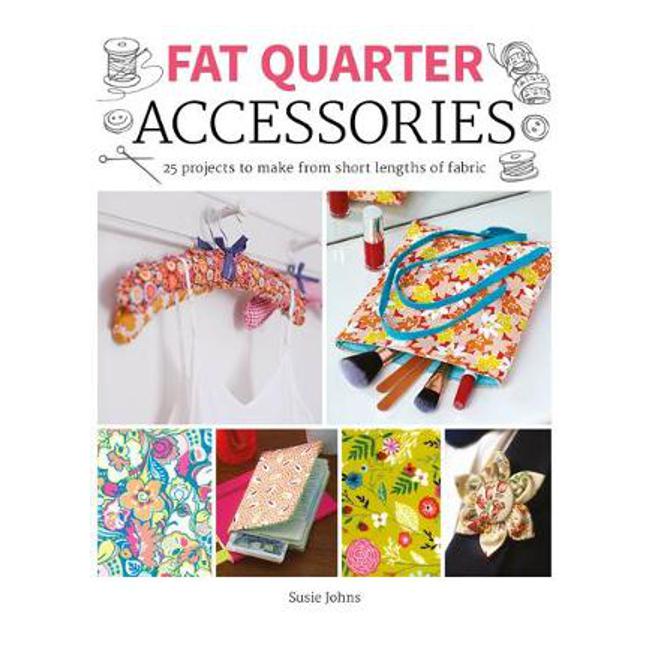 Fat Quarter: Accessories: 25 projects to make from short lengths of fabric - Susie Johns