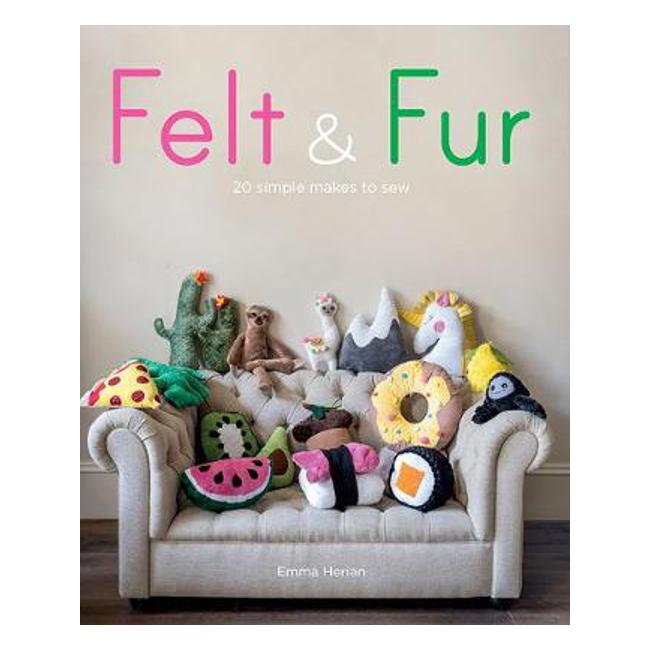 Felt & Fur: 20 simple makes to sew - Emma Herian