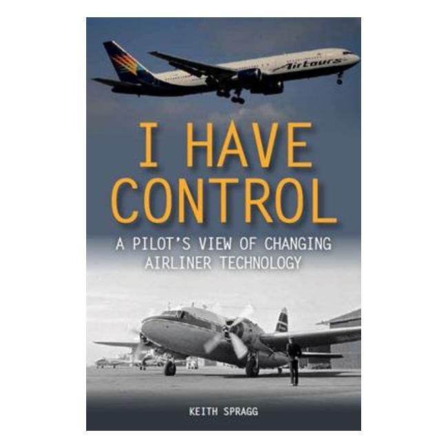 I Have Control - A Pilot'S View Of Changing Airliner Technology - Keith Spragg