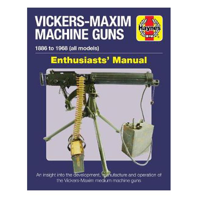 Vickers-Maxim Machine Gun Enthusiasts' Manual: An insight into the development, manufacture and operation of the Vickers-Maxim medium machine guns.-Marston Moor