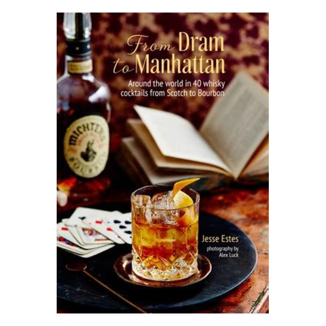 From Dram To Manhattan - Around The World In 40 Whiskey And Bourbon Cocktails - Jesse Estes