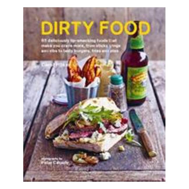Dirty Food - 65 Deliciously Lip-Smacking Foods That Make You Crave More, From Sticky Wings And Ribs To Tasty Burgers, Fries And Pies - Carol Hilker