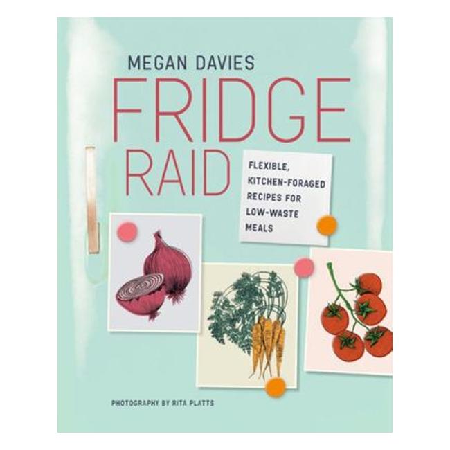 Fridge Raid - Flexible, Kitchen-Foraged Recipes For Low-Waste Meals - Megan Davies