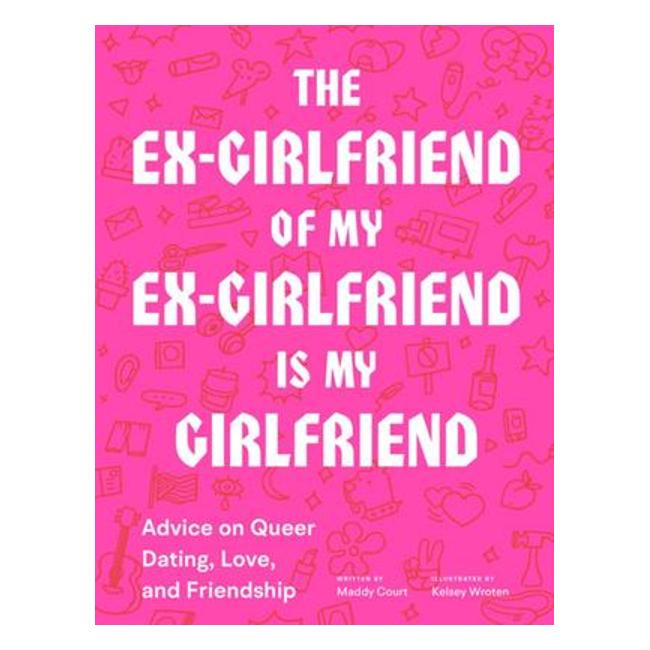 Ex-Girlfriend Of My Ex-Girlfriend Is My Girlfriend - Advice On Queer Dating, Love, And Friendship - Maddy Court; Kelsey Wroten (Illustrator)