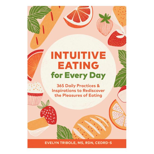 Intuitive Eating For Every Day: 365 Daily Practices & Inspirations To Rediscover The Pleasures Of Eating - Evelyn Tribole