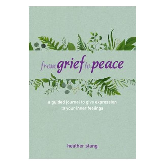 From Grief To Peace - A Guided Journal For Navigating Loss With Compassion And Mindfulness - Heather Stang