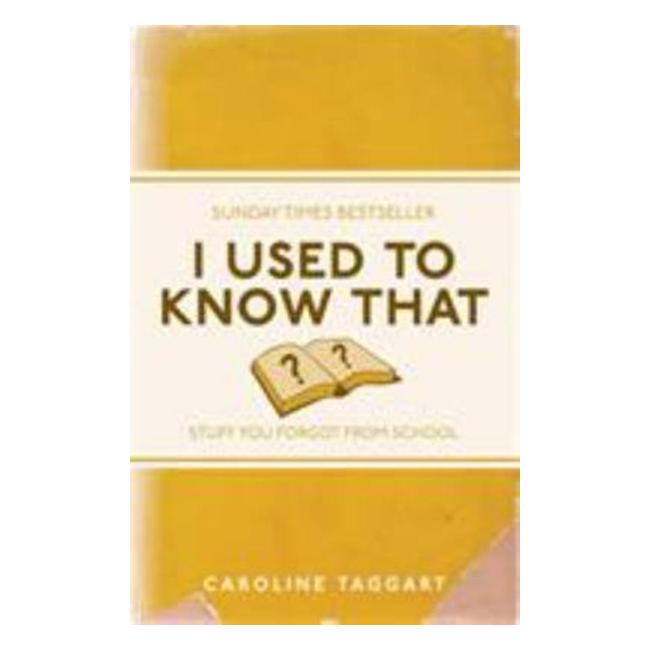 I Used To Know That: Stuff You Forgot From School - Caroline Taggart