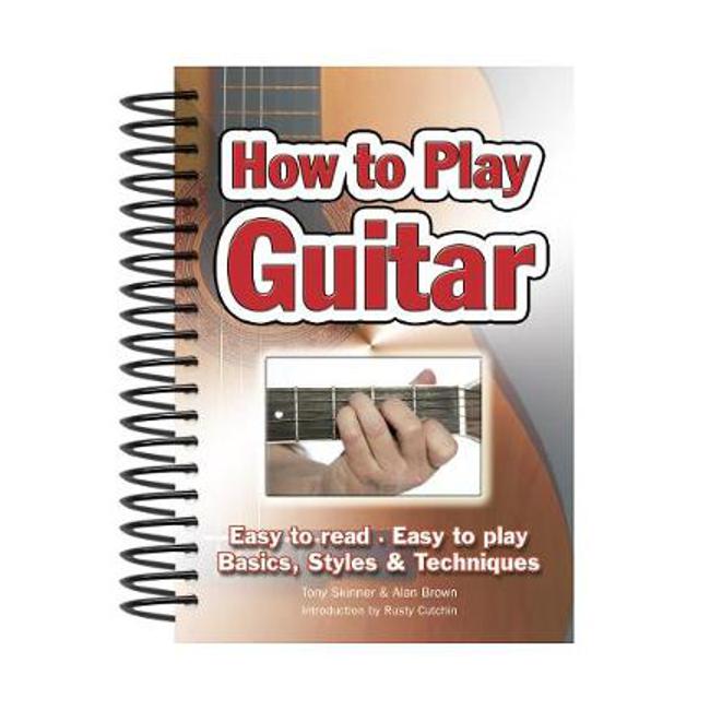 How To Play Guitar: Easy to Read, Easy to Play; Basics, Styles & Techniques - Alan Brown