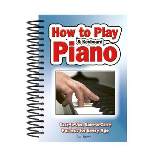 How To Play Piano & Keyboard: Easy-to-Use, Easy-to-Carry; Perfect for Every Age - Alan Brown