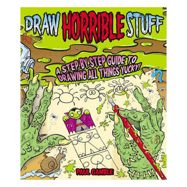 Draw Horrible Stuff: A Step-By-Step Guide To Drawing All Things Yucky! - Paul Gamble