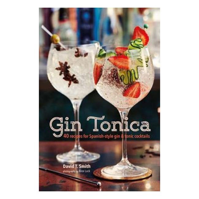 Gin Tonica : 40 Recipes For Spanish-Style Gin And Tonic Cocktails - David T. Smith