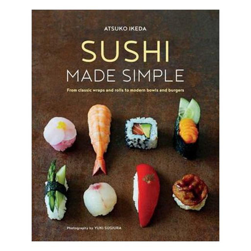 Sushi Made Simple : From Classic Wraps And Rolls To Modern Bowls And Burgers-Marston Moor