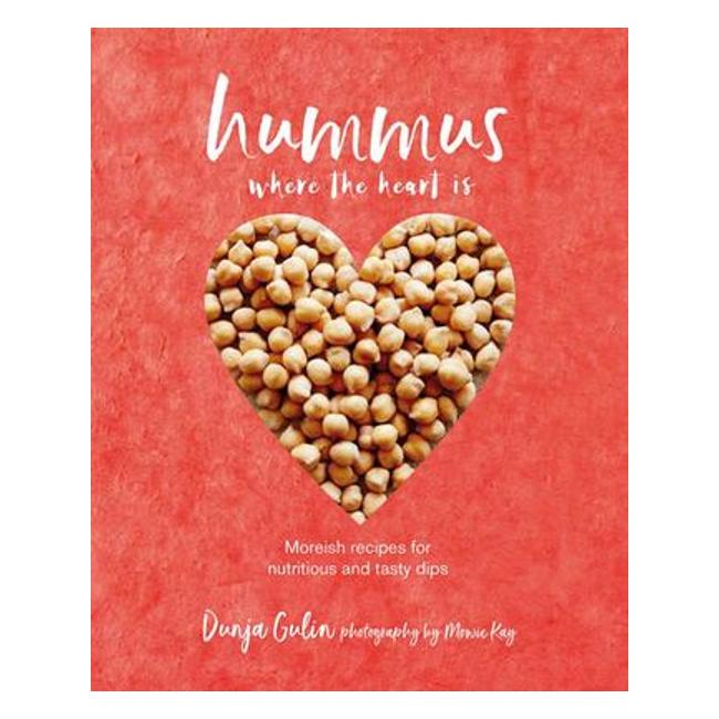 Hummus Where The Heart Is: "Moreish Recipes For Nutritious Tasty Dips, From Classic Middle Eastern To Modern Variations" - Dunja Gulin