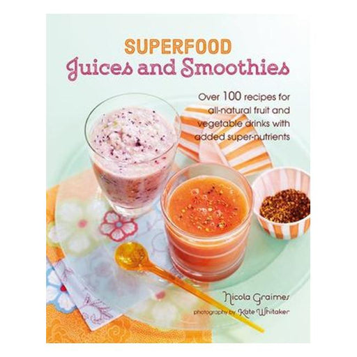 Superfood Juices And Smoothies : Over 100 Recipes For All-Natural Fruit And Vegetable Drinks With Added Super-Nutrients-Marston Moor