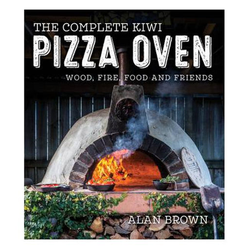 The Complete Kiwi Pizza Oven: Wood, Fire, Food and Friends-Marston Moor