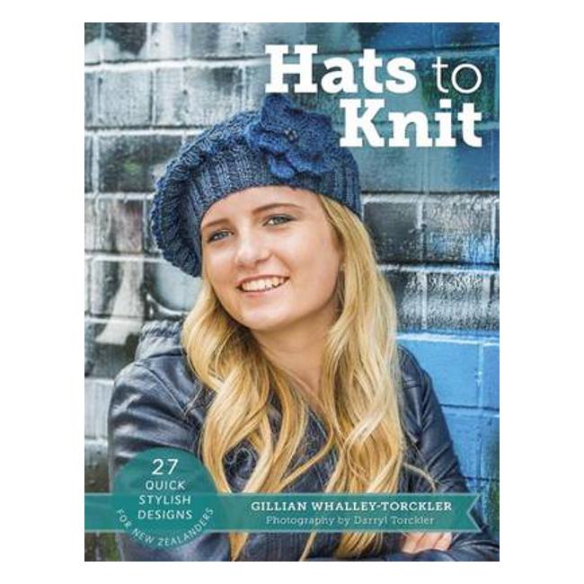 Hats to Knit: 27 Quick Stylish Designs for New Zealanders - Gillian Whalley-Torckler