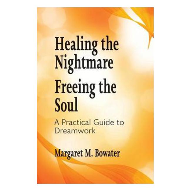 Healing the Nightmare, Freeing the Soul: A Practical Guide to Dreamwork: 2016 - Margaret M. Bowater