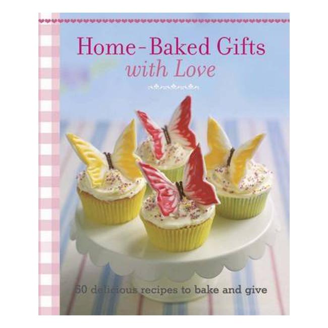 Home-Baked Gifts With Love: 50 Delicious Recipes To Bake And Give - Cico Books