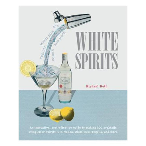 White Spirits: An Innovative, Cost-Effective Guide To Making 100 Cocktails Using Clear Spirits: Gin, Vodka, White Rum, Tequila, And More-Marston Moor
