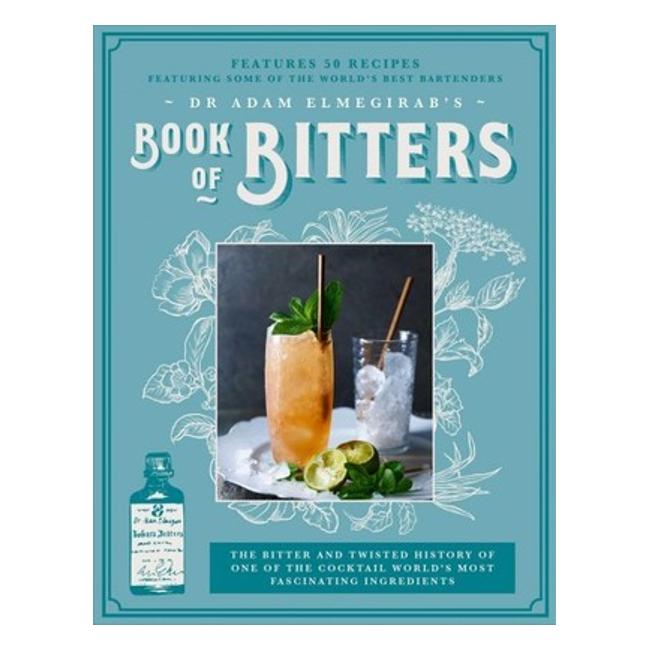 Dr. Adam Elmegirab’S Book Of Bitters : The Bitter And Twisted History Of One Of The Cocktail World’S Most Fascinating Ingredients