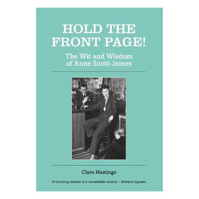 Hold the Front Page!: The Wit and Wisdom of Anne Scott-James - Clare Hastings