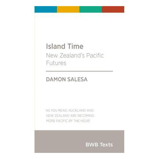 Island Time: New Zealand's Pacific Futures: 2017 - D. Salesa