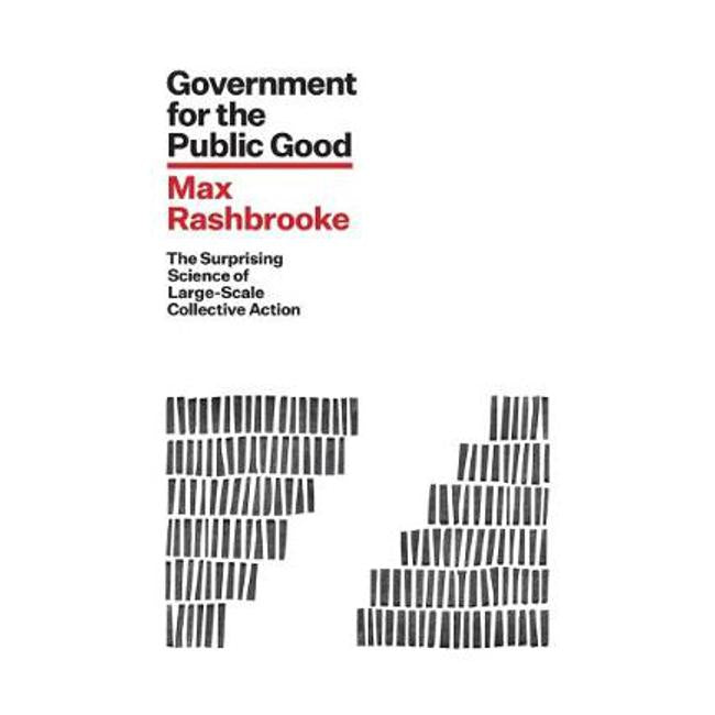 Government for the Public Good: The Surprising Science of Large-Scale Collective Action: 2018 - Max Rashbrooke