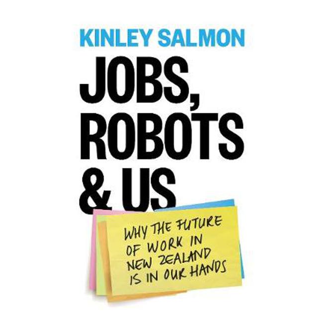 Jobs, Robots & Us: Getting a Grip on the Future of Work in New Zealand: 2019 - Kinley Salmon
