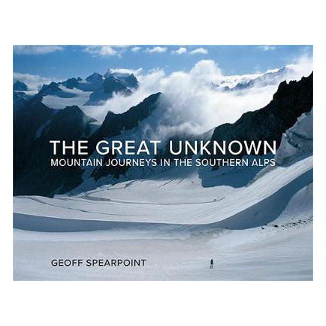 Great Unknown The: Mountain Journeys in the Southern Alps - Geoff Spearpoint