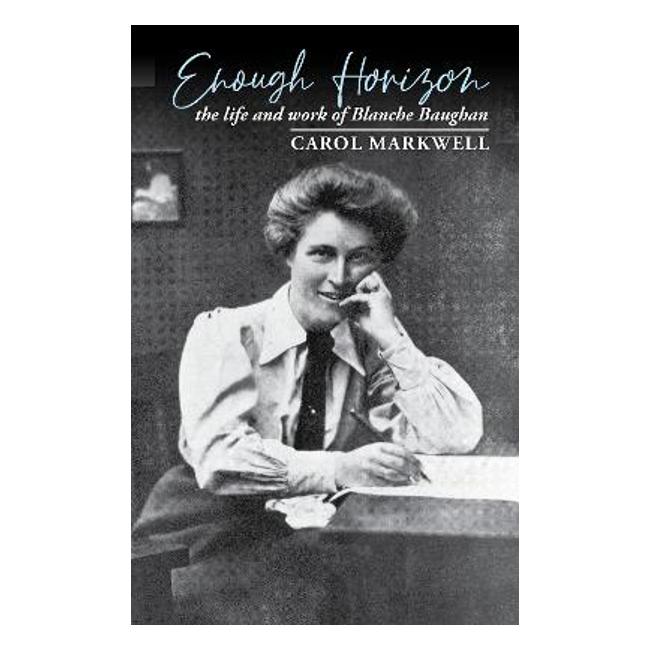 Enough Horizon: The Life And Work Of Blanche Baughan - Carol Markwell