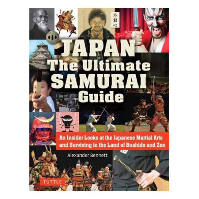 Japan The Ultimate Samurai Guide: An Insider Looks at the Japanese Martial Arts and Surviving in the Land of Bushido and Zen - A. Bennett