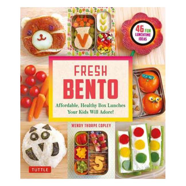 Fresh Bento: Affordable, Healthy Box Lunches Your Kids Will Adore (46 Bento Boxes) - Wendy Thorpe Copley