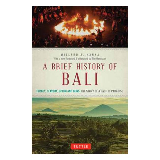 A Brief History Of Bali: Piracy, Slavery, Opium and Guns: The Story of an Island Paradise - Willard A. Hanna