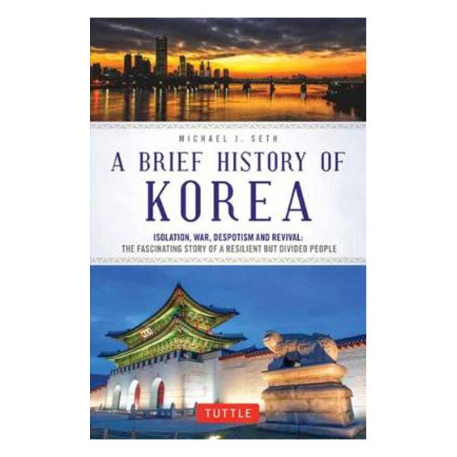 A Brief History of Korea: Isolation, War, Despotism and Revival: The Fascinating Story of a Resilient But Divided People - Michael J. Seth