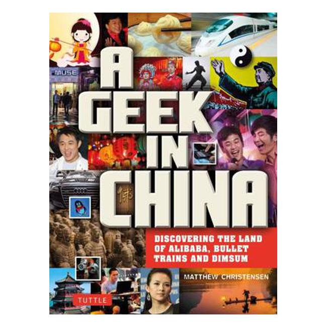 A Geek in China: Discovering the Land of AliBaba, Bullet Trains and Dimsum - Matthew B. Christensen