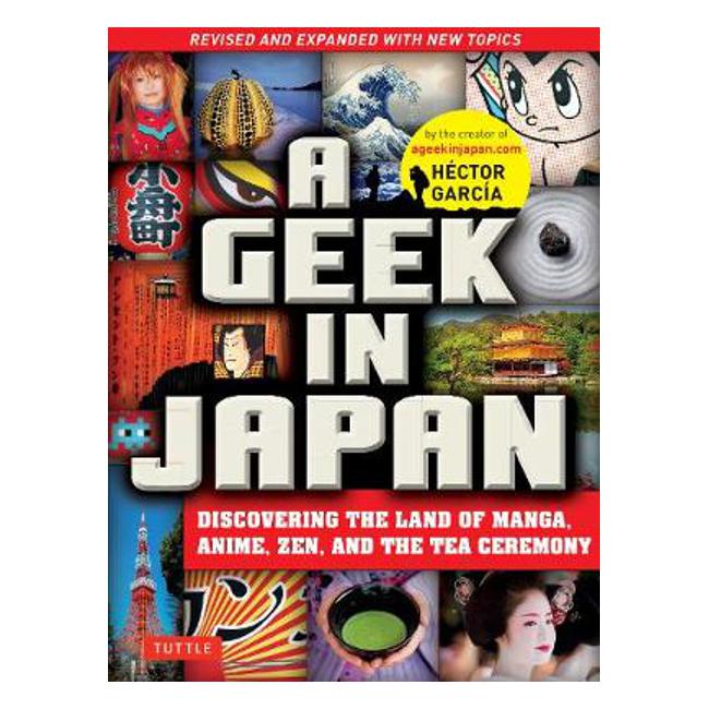 A Geek in Japan: Discovering the Land of Manga, Anime, Zen, and the Tea Ceremony: Revised and Expanded - Hector Garcia