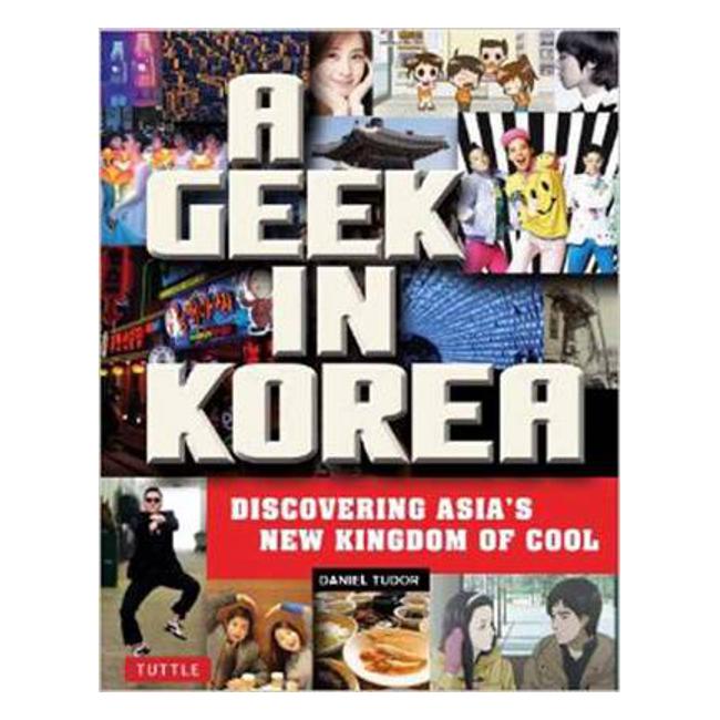 A Geek in Korea: Discovering Asia's New Kingdom of Cool - Daniel Tudor