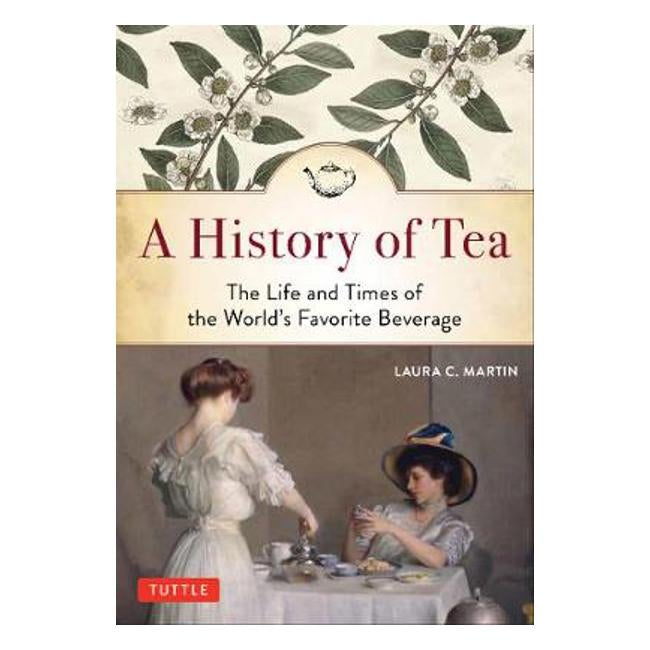 A History of Tea: The Life and Times of the World's Favorite Beverage - Laura C. Martin