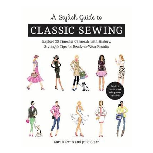 A Stylish Guide to Classic Sewing: Explore 30 Timeless Garments with History, Styling & Tips for Ready-to-Wear Results - Sarah Gunn