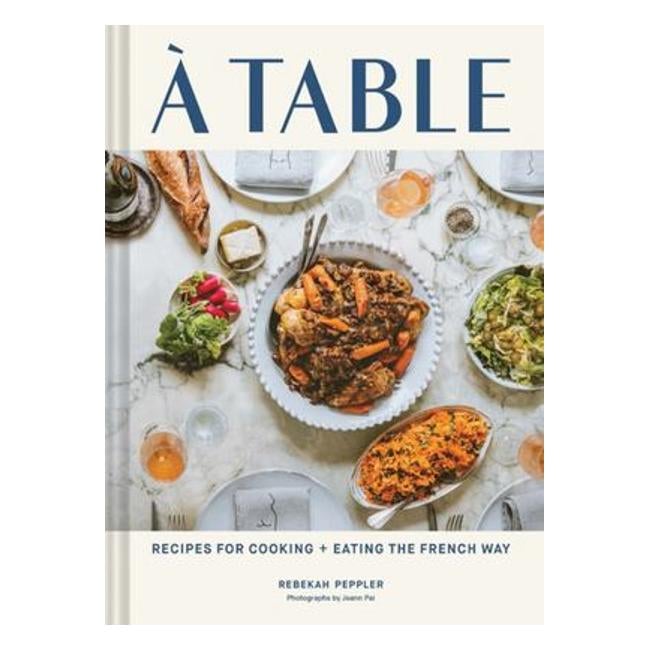 A Table: Recipes For Cooking And Eating The French Way - Rebekah Peppler
